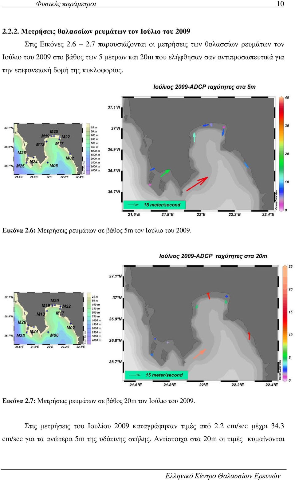 την επιφανειακή δοµή της κυκλοφορίας. Εικόνα 2.6: Μετρήσεις ρευµάτων σε βάθος 5m τον Ιούλιο του 2009. Εικόνα 2.7: Μετρήσεις ρευµάτων σε βάθος 20m τον Ιούλιο του 2009.
