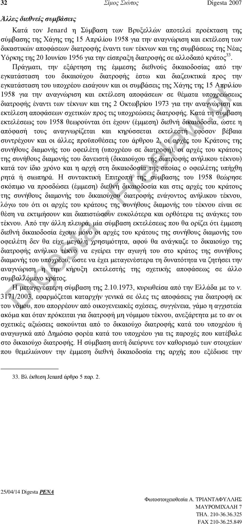 Πράγματι, την εξάρτηση της έμμεσης διεθνούς δικαιοδοσίας από την εγκατάσταση του δικαιούχου διατροφής έστω και διαζευκτικά προς την εγκατάσταση του υποχρέου εισάγουν και οι συμβάσεις της Χάγης της 15