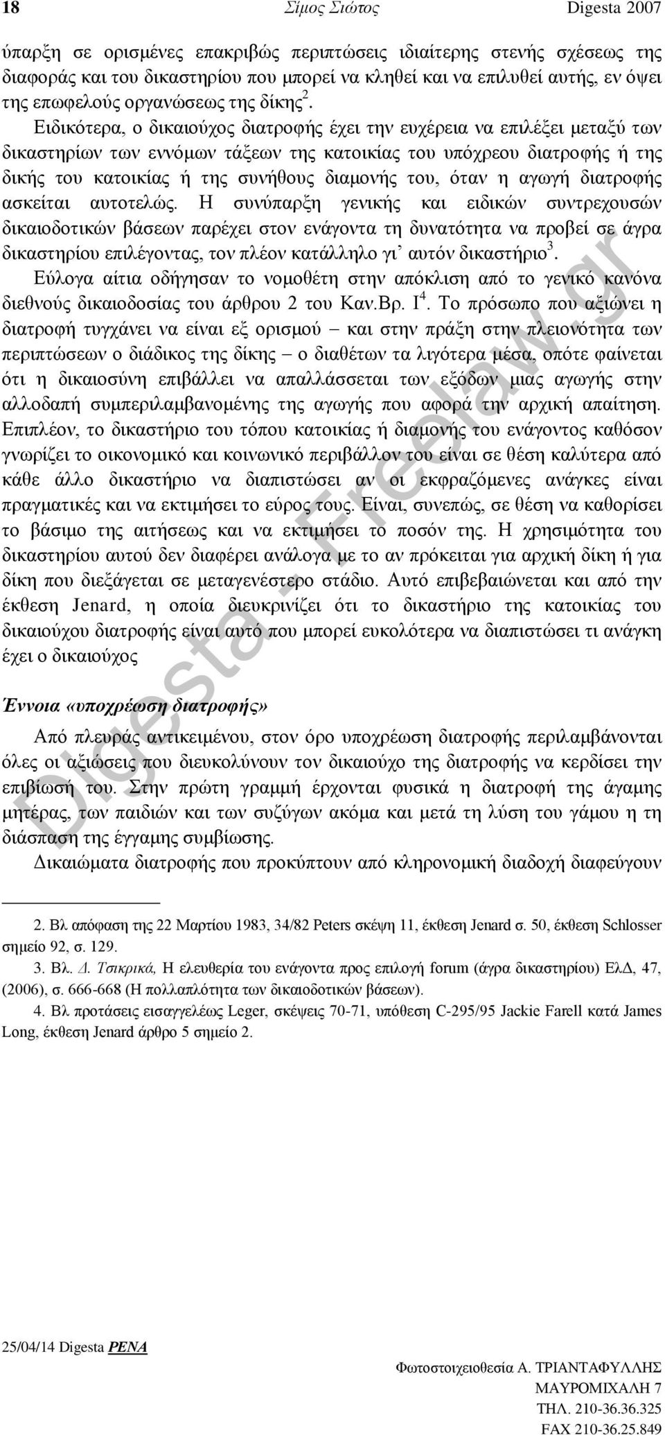 Ειδικότερα, ο δικαιούχος διατροφής έχει την ευχέρεια να επιλέξει μεταξύ των δικαστηρίων των εννόμων τάξεων της κατοικίας του υπόχρεου διατροφής ή της δικής του κατοικίας ή της συνήθους διαμονής του,
