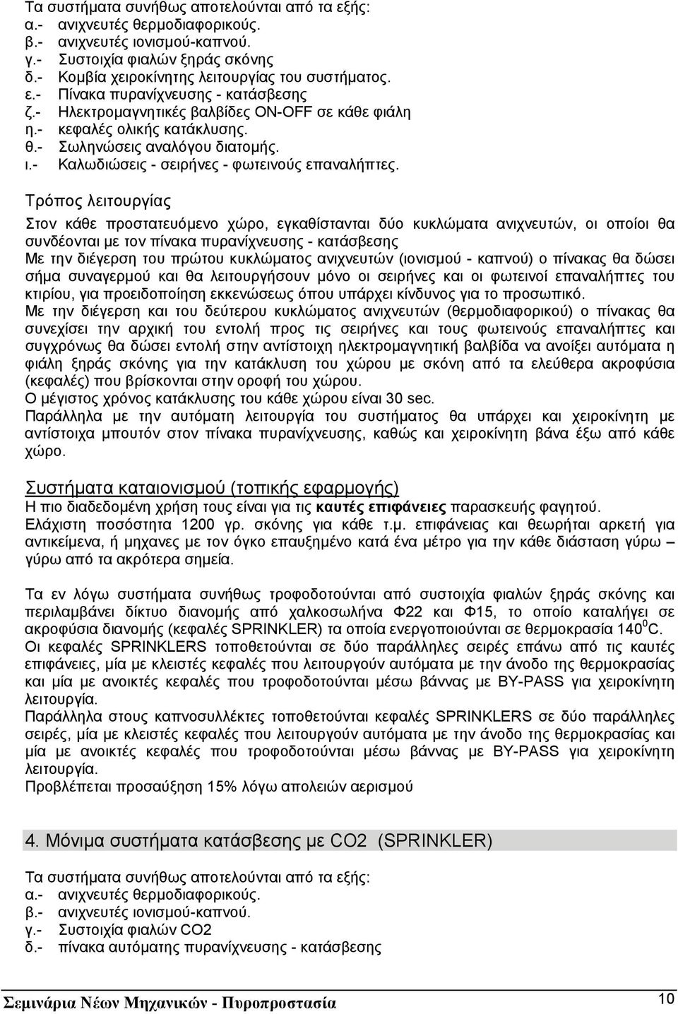 Τρόπος λειτουργίας Στον κάθε προστατευόµενο χώρο, εγκαθίστανται δύο κυκλώµατα ανιχνευτών, οι οποίοι θα συνδέονται µε τον πίνακα πυρανίχνευσης - κατάσβεσης Με την διέγερση του πρώτου κυκλώµατος