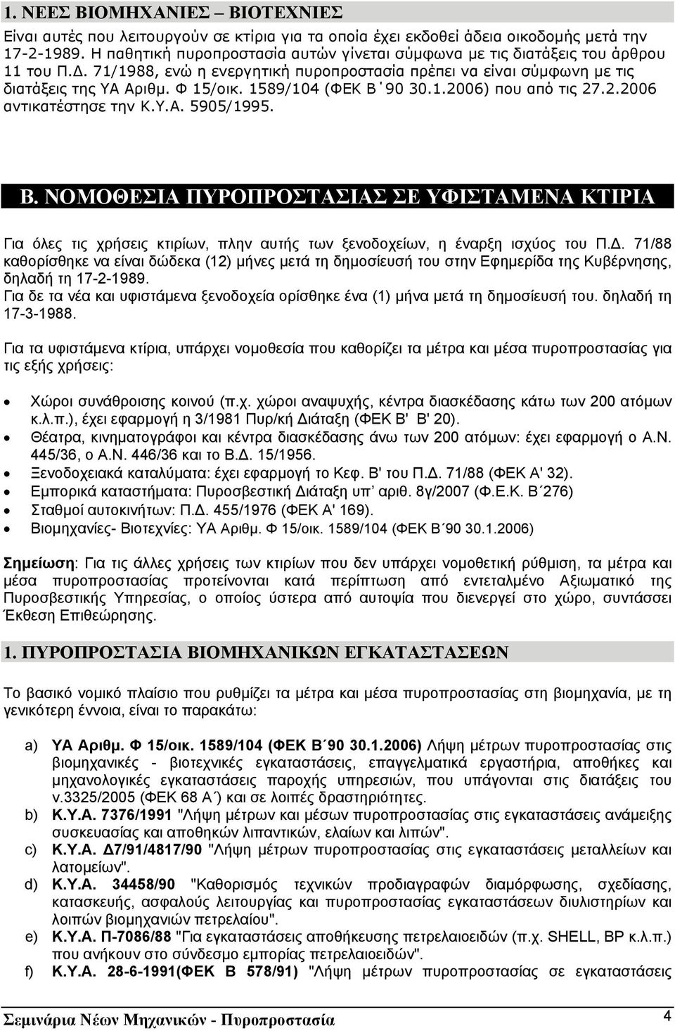 1589/104 (ΦΕΚ Β 90 30.1.2006) που από τις 27.2.2006 αντικατέστησε την Κ.Υ.Α. 5905/1995. Β. ΝΟΜΟΘΕΣΙΑ ΠΥΡΟΠΡΟΣΤΑΣΙΑΣ ΣΕ ΥΦΙΣΤΑΜΕΝΑ ΚΤΙΡΙΑ Για όλες τις χρήσεις κτιρίων, πλην αυτής των ξενοδοχείων, η έναρξη ισχύος του Π.