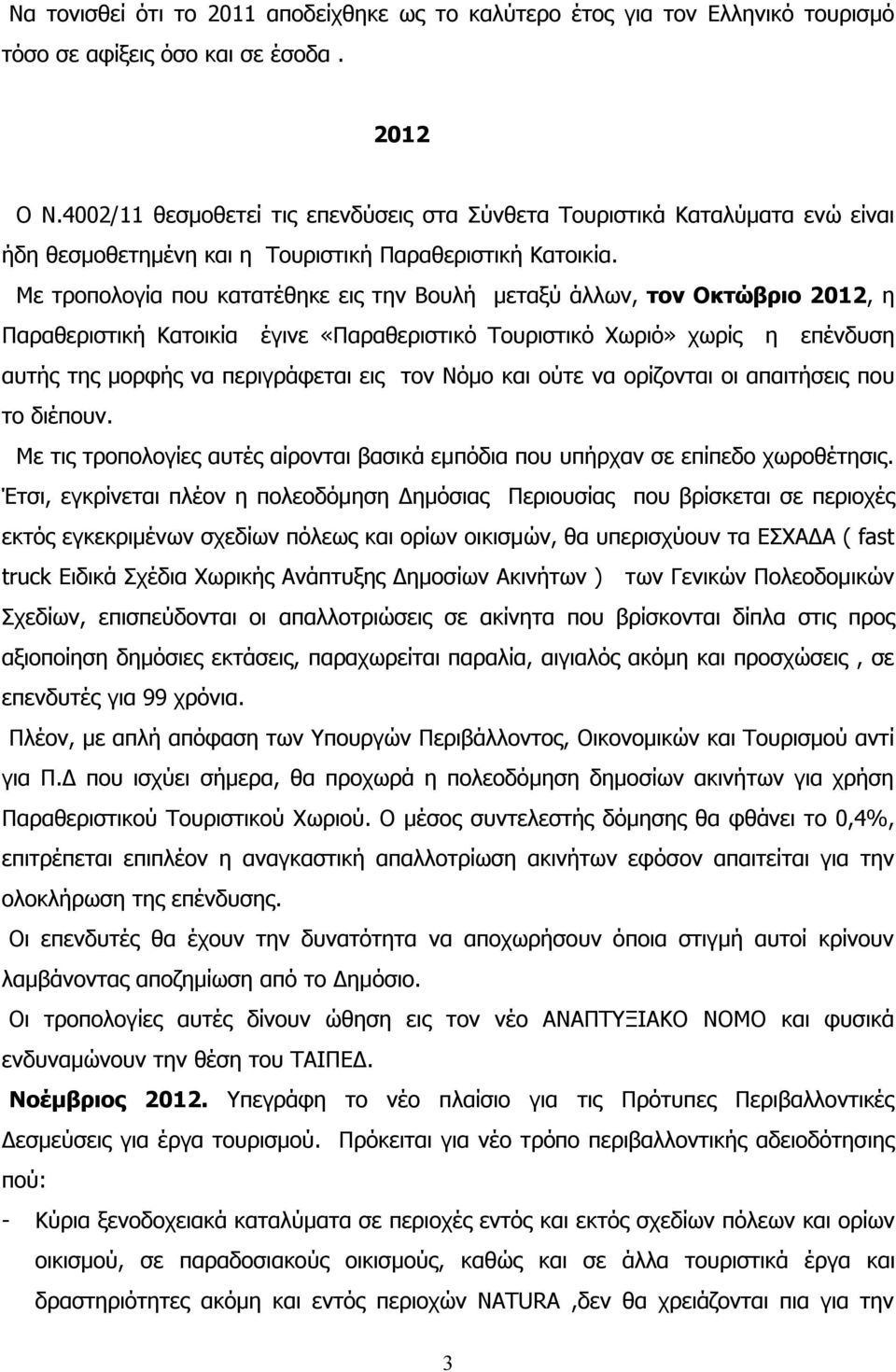 Με τροπολογία που κατατέθηκε εις την Βουλή μεταξύ άλλων, τον Οκτώβριο 2012, η Παραθεριστική Κατοικία έγινε «Παραθεριστικό Τουριστικό Χωριό» χωρίς η επένδυση αυτής της μορφής να περιγράφεται εις τον