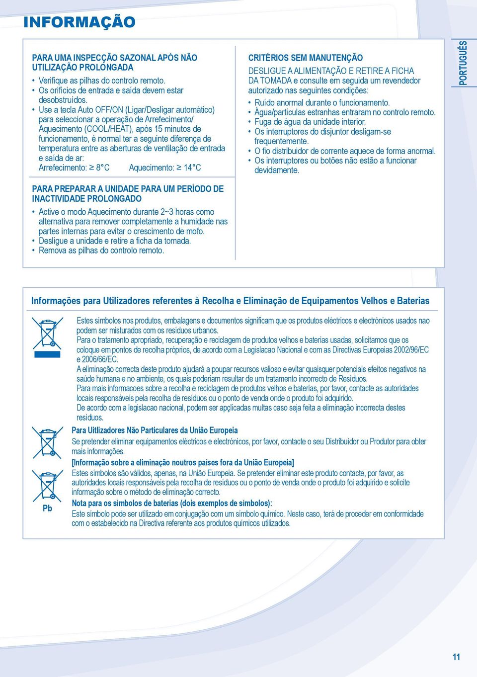 temperatura entre as aberturas de ventilação de entrada e saída de ar: Arrefecimento: 8 C Aquecimento: 4 C CRITÉRIOS SEM MANUTENÇÃO DESLIGUE A ALIMENTAÇÃO E RETIRE A FICHA DA TOMADA e consulte em