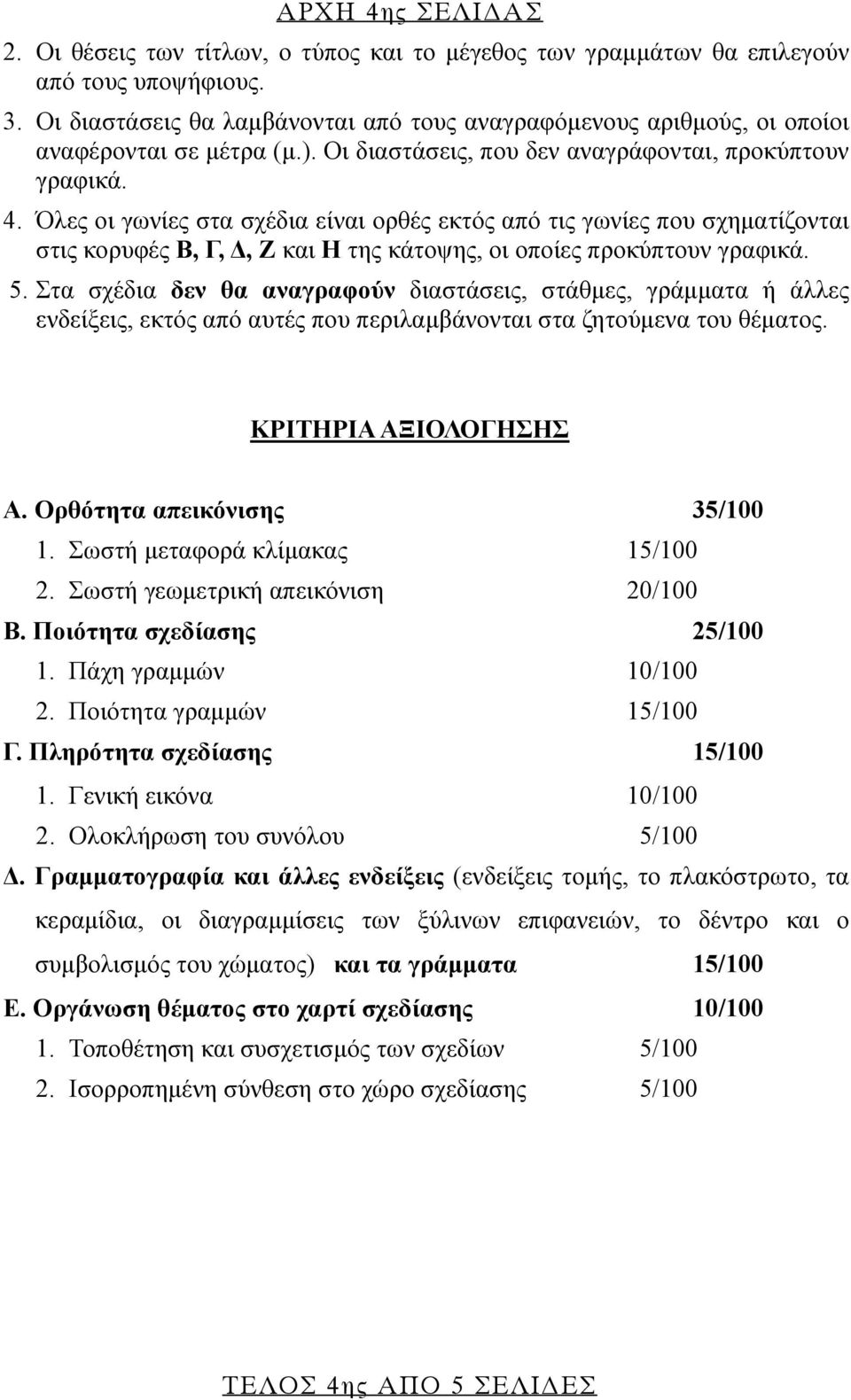 Όλες οι γωνίες στα σχέδια είναι ορθές εκτός από τις γωνίες που σχηματίζονται στις κορυφές Β, Γ, Δ, Ζ και Η της κάτοψης, οι οποίες προκύπτουν γραφικά. 5.