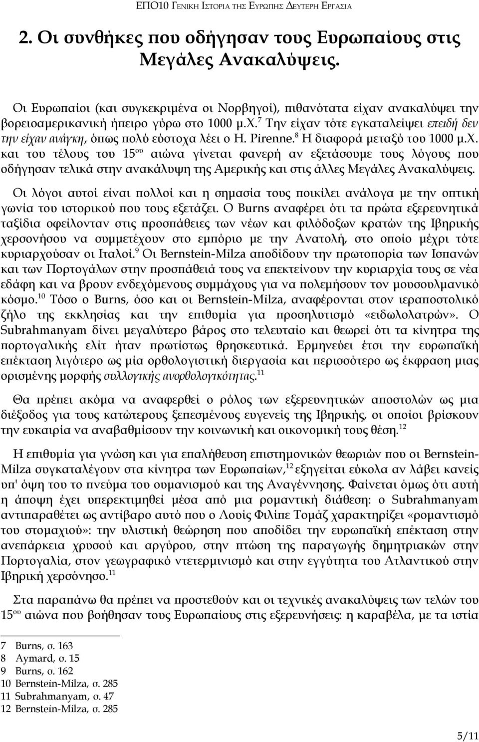 7 Την είχαν τότε εγκαταλείψει επειδή δεν την είχαν ανάγκη, όπως πολύ εύστοχα λέει ο H. Pirenne. 8 Η διαφορά μεταξύ του 1000 μ.χ. και του τέλους του 15 ου αιώνα γίνεται φανερή αν εξετάσουμε τους λόγους που οδήγησαν τελικά στην ανακάλυψη της Αμερικής και στις άλλες Μεγάλες Ανακαλύψεις.
