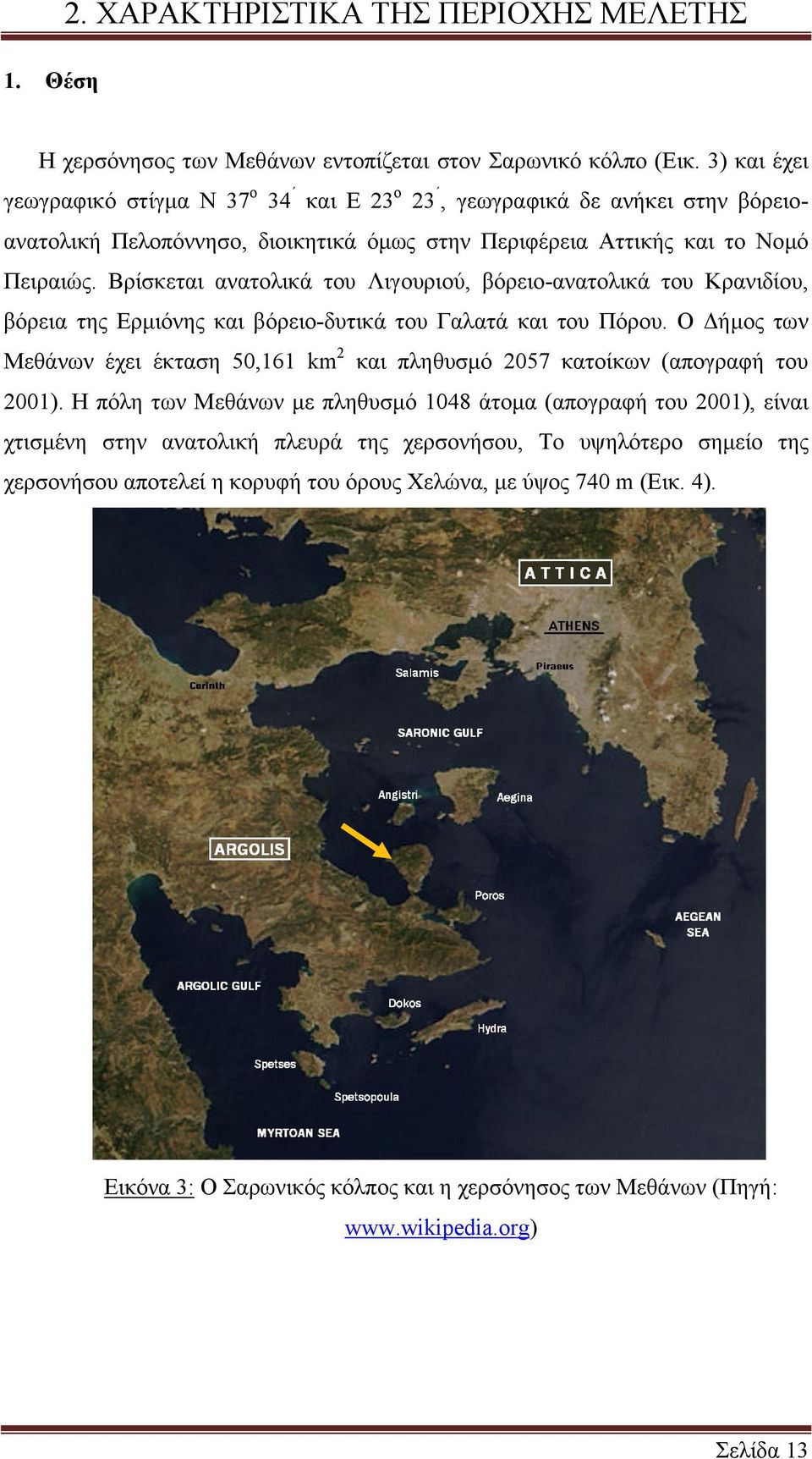 Βρίσκεται ανατολικά του Λιγουριού, βόρειο-ανατολικά του Κρανιδίου, βόρεια της Ερµιόνης και βόρειο-δυτικά του Γαλατά και του Πόρου.