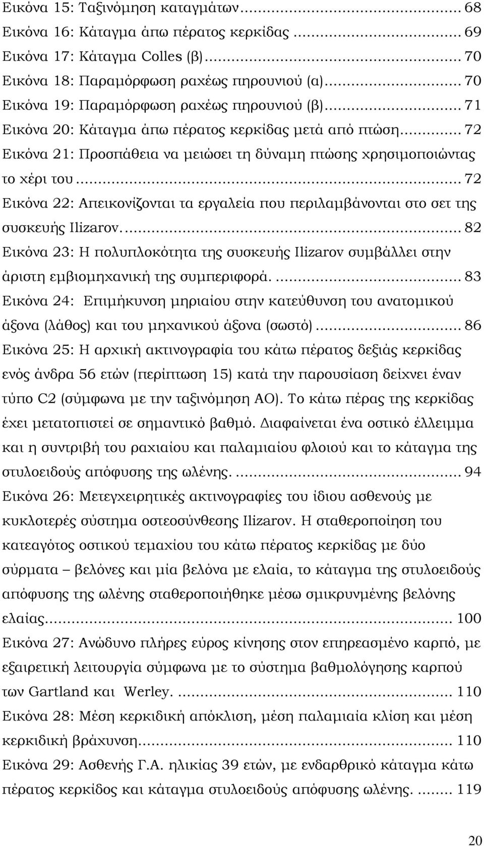 .. 72 Εικόνα 22: Απεικονίζονται τα εργαλεία που περιλαμβάνονται στο σετ της συσκευής Ilizarov.... 82 Εικόνα 23: Η πολυπλοκότητα της συσκευής Ilizarov συμβάλλει στην άριστη εμβιομηχανική της συμπεριφορά.