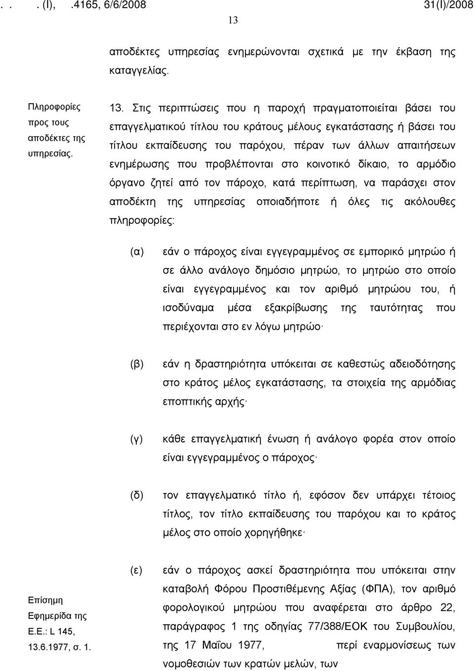 προβλέπονται στο κοινοτικό δίκαιο, το αρμόδιο όργανο ζητεί από τον πάροχο, κατά περίπτωση, να παράσχει στον αποδέκτη της υπηρεσίας οποιαδήποτε ή όλες τις ακόλουθες πληροφορίες: (α) εάν ο πάροχος