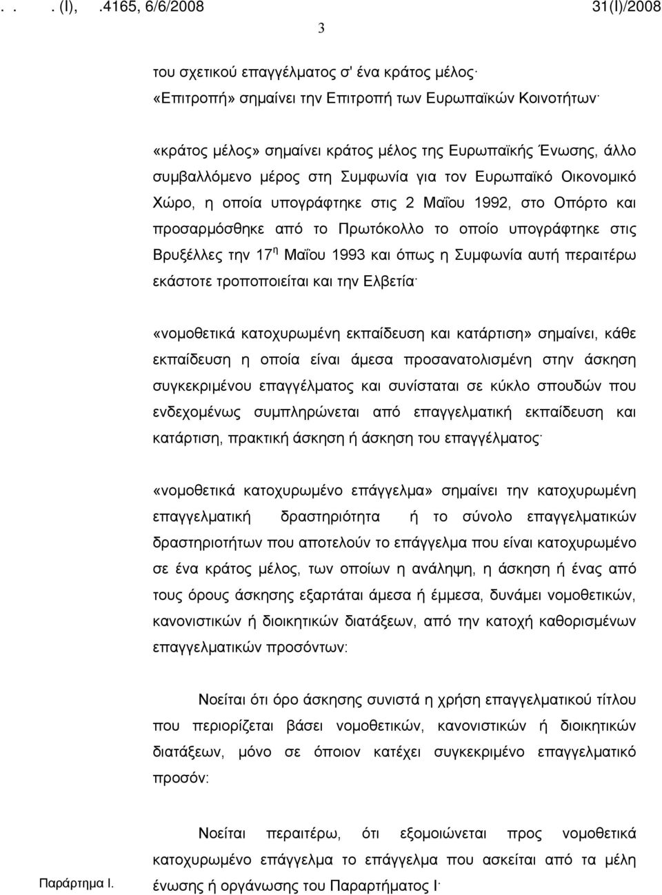 Συμφωνία αυτή περαιτέρω εκάστοτε τροποποιείται και την Ελβετία «νομοθετικά κατοχυρωμένη εκπαίδευση και κατάρτιση» σημαίνει, κάθε εκπαίδευση η οποία είναι άμεσα προσανατολισμένη στην άσκηση