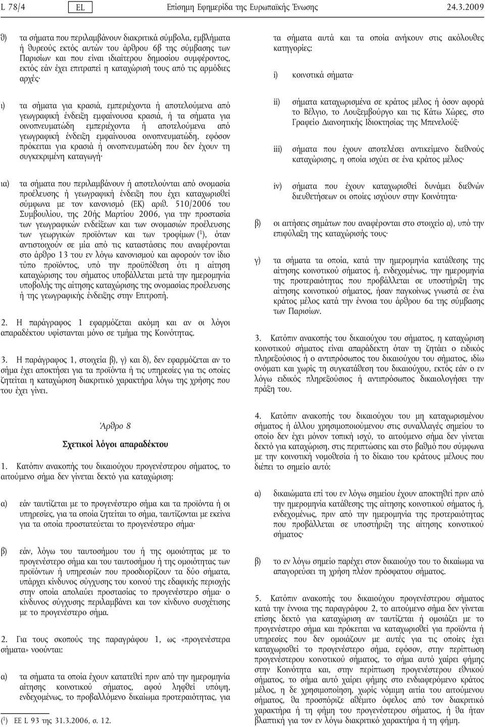 η καταχώρισή τους από τις αρμόδιες αρχές τα σήματα αυτά και τα οποία ανήκουν στις ακόλουθες κατηγορίες: i) κοινοτικά σήματα ι) τα σήματα για κρασιά, εμπεριέχοντα ή αποτελούμενα από γεωγραφική ένδειξη