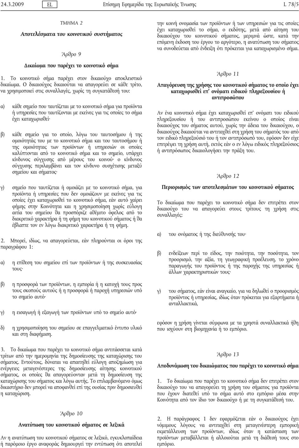 Ο δικαιούχος δικαιούται να απαγορεύει σε κάθε τρίτο, να χρησιμοποιεί στις συναλλαγές, χωρίς τη συγκατάθεσή του: α) κάθε σημείο που ταυτίζεται με το κοινοτικό σήμα για προϊόντα ή υπηρεσίες που