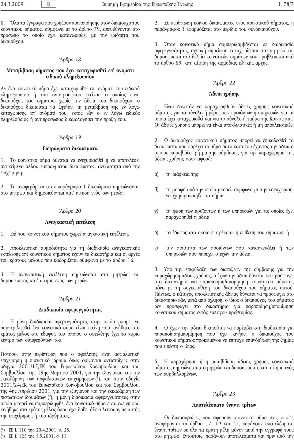 Άρθρο 18 Μεταβίβαση σήματος που έχει καταχωρισθεί επ ονόματι ειδικού πληρεξουσίου Αν ένα κοινοτικό σήμα έχει καταχωρισθεί επ ονόματι του ειδικού πληρεξουσίου ή του αντιπροσώπου εκείνου ο οποίος είναι