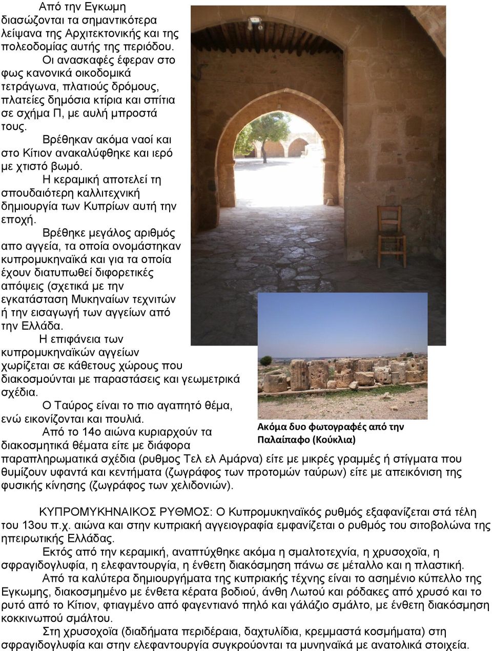 Βρέθηκαν ακόμα ναοί και στο Κίτιον ανακαλύφθηκε και ιερό με χτιστό βωμό. Η κεραμική αποτελεί τη σπουδαιότερη καλλιτεχνική δημιουργία των Κυπρίων αυτή την εποχή.