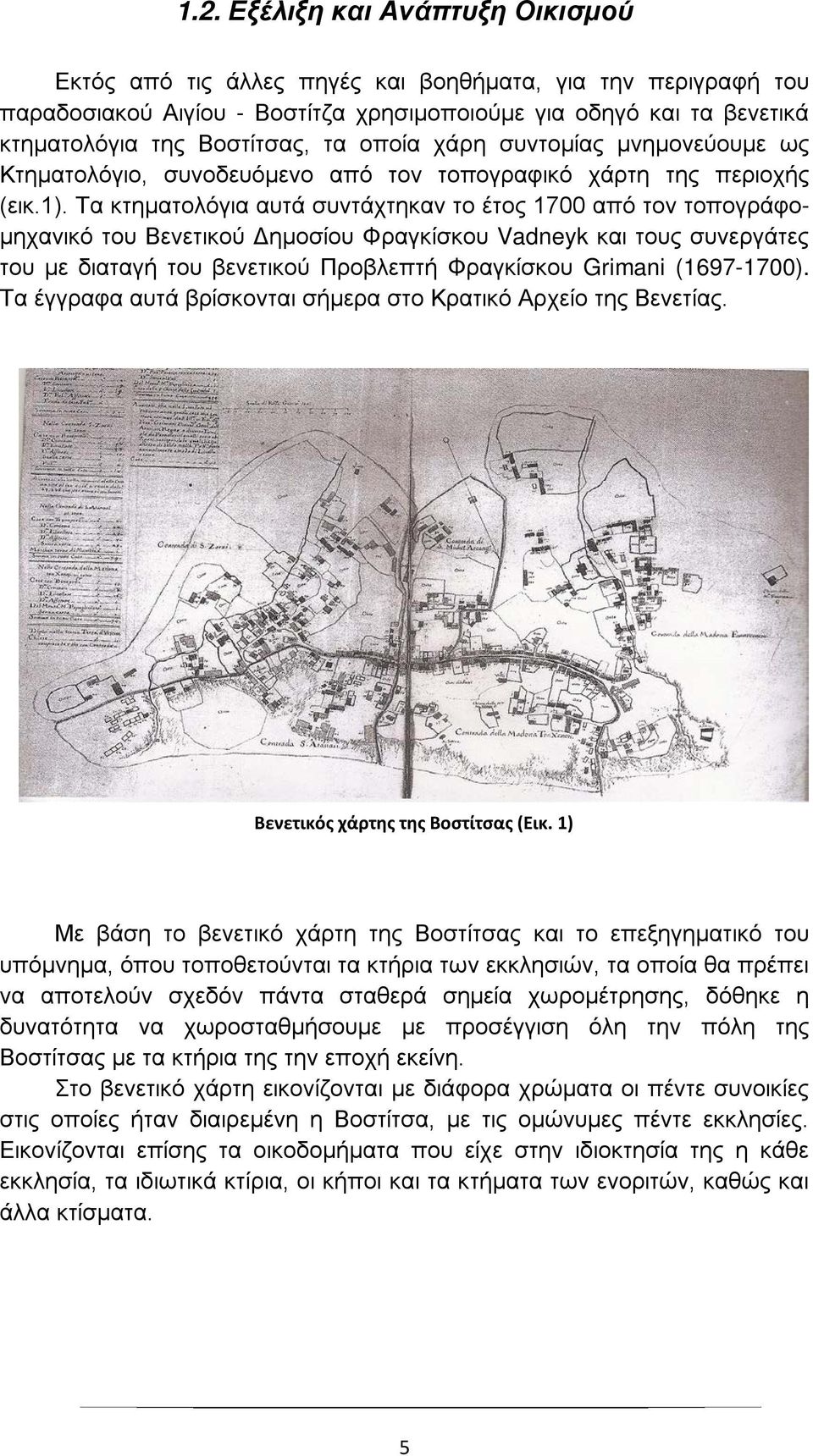 Τα κτηματολόγια αυτά συντάχτηκαν το έτος 1700 από τον τοπογράφομηχανικό του Βενετικού Δημοσίου Φραγκίσκου Vadneyk και τους συνεργάτες του με διαταγή του βενετικού Προβλεπτή Φραγκίσκου Grimani