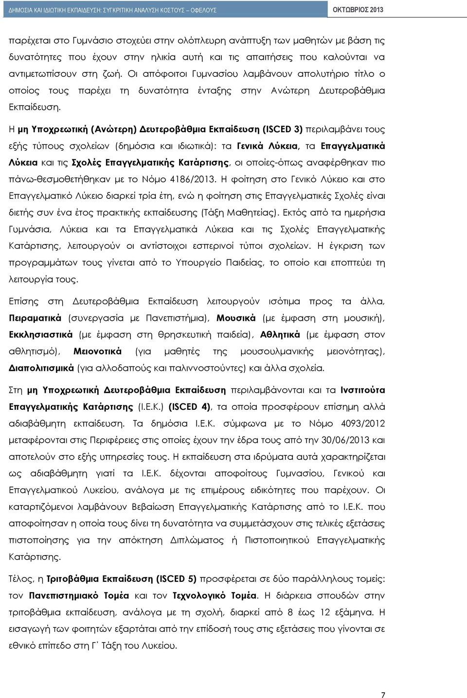 Η μη Υποχρεωτική (Ανώτερη) Δευτεροβάθμια Εκπαίδευση (ISCED 3) περιλαμβάνει τους εξής τύπους σχολείων (δημόσια και ιδιωτικά): τα Γενικά Λύκεια, τα Επαγγελματικά Λύκεια και τις Σχολές Επαγγελματικής