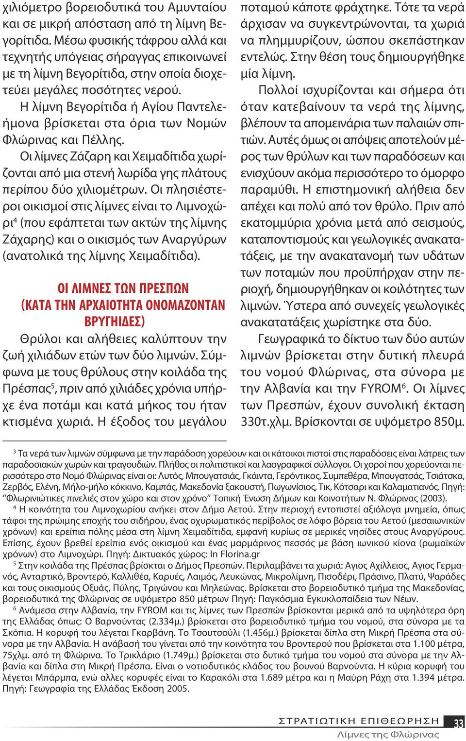 Η λίμνη Βεγορίτιδα ή Αγίου Παντελεήμονα βρίσκεται στα όρια των Νομών Φλώρινας και Πέλλης. Οι λίμνες Ζάζαρη και Χειμαδίτιδα χωρίζονται από μια στενή λωρίδα γης πλάτους περίπου δύο χιλιομέτρων.