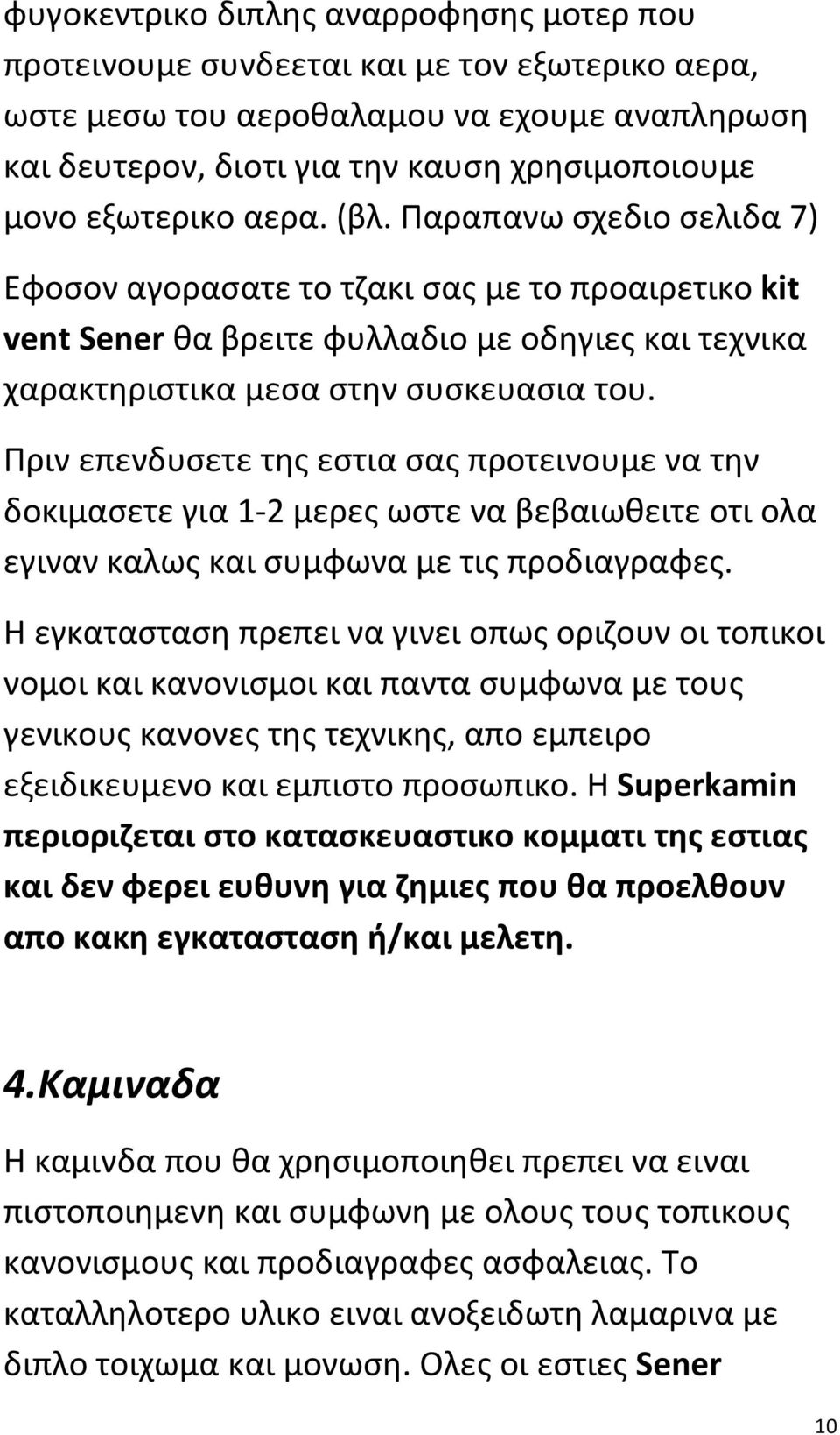 Πριν επενδυσετε της εστια σας προτεινουμε να την δοκιμασετε για 1-2 μερες ωστε να βεβαιωθειτε οτι ολα εγιναν καλως και συμφωνα με τις προδιαγραφες.