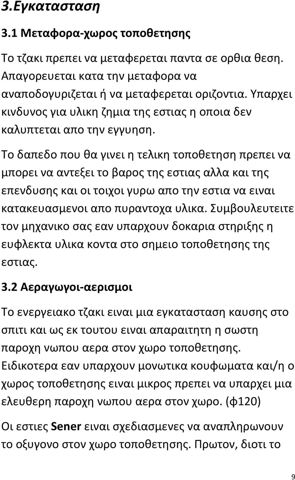 Το δαπεδο που θα γινει η τελικη τοποθετηση πρεπει να μπορει να αντεξει το βαρος της εστιας αλλα και της επενδυσης και οι τοιχοι γυρω απο την εστια να ειναι κατακευασμενοι απο πυραντοχα υλικα.