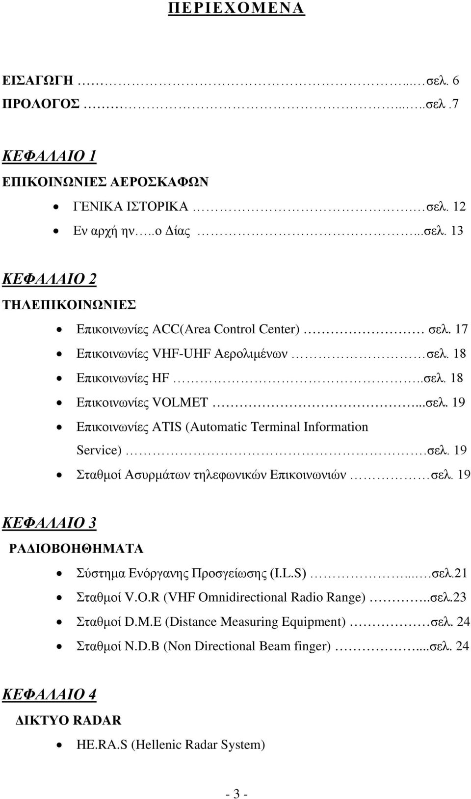 19 ΚΕΦΑΛΑΙΟ 3 ΡΑΔΙΟΒΟΗΘΗΜΑΤΑ Σύστημα Ενόργανης Προσγείωσης (I.L.S)....σελ.21 Σταθμοί V.O.R (VHF Omnidirectional Radio Range)..σελ.23 Σταθμοί D.M.