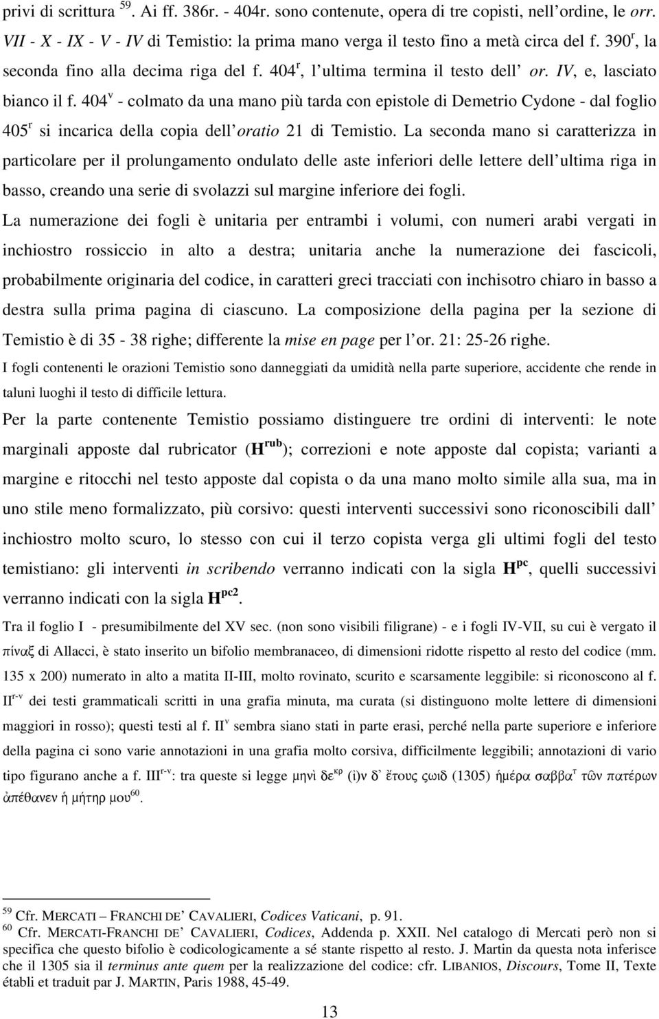 404 v - colmato da una mano più tarda con epistole di Demetrio Cydone - dal foglio 405 r si incarica della copia dell oratio 21 di Temistio.