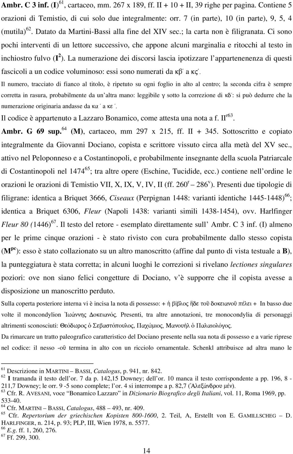 Ci sono pochi interventi di un lettore successivo, che appone alcuni marginalia e ritocchi al testo in inchiostro fulvo (I 2 ).