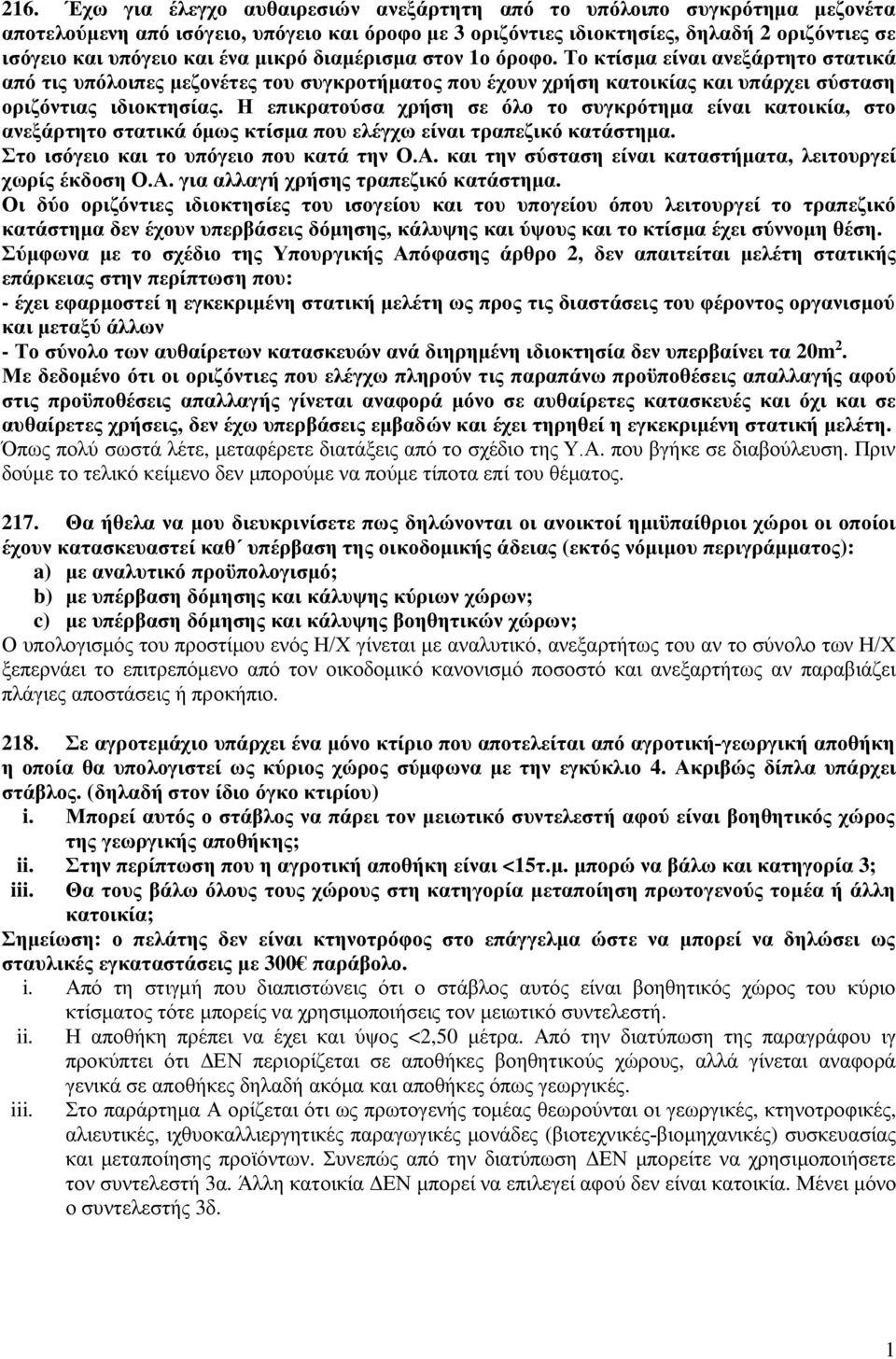 Η επικρατούσα χρήση σε όλο το συγκρότημα είναι κατοικία, στο ανεξάρτητο στατικά όμως κτίσμα που ελέγχω είναι τραπεζικό κατάστημα. Στο ισόγειο και το υπόγειο που κατά την Ο.Α.