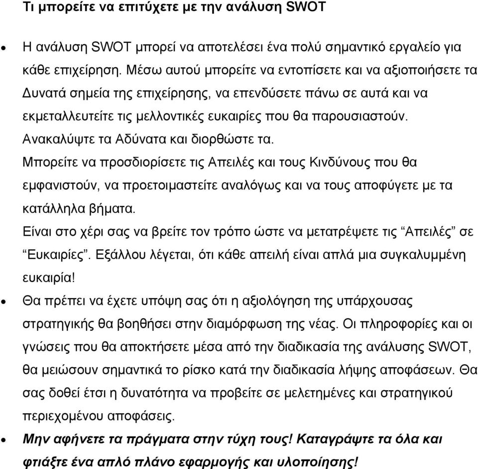 Ανακαλύψτε τα Αδύνατα και διορθώστε τα. Μπορείτε να προσδιορίσετε τις Απειλές και τους Κινδύνους που θα εμφανιστούν, να προετοιμαστείτε αναλόγως και να τους αποφύγετε με τα κατάλληλα βήματα.