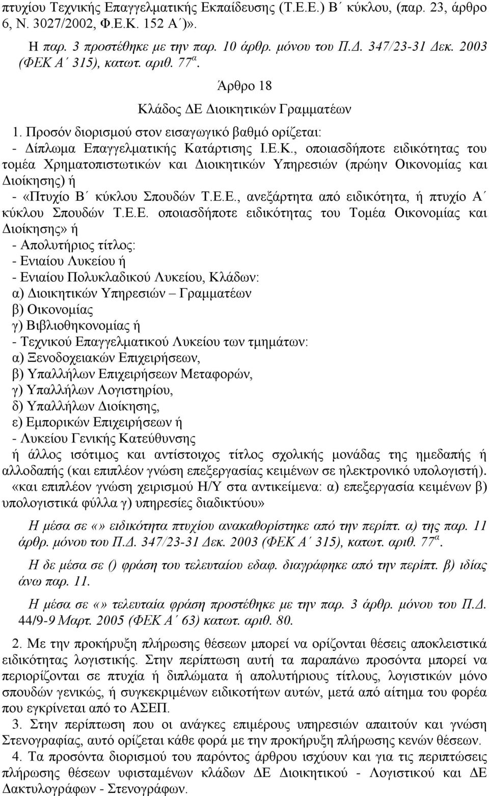 Ε.Ε., ανεξάρτητα από ειδικότητα, ή πτυχίο Α κύκλου Σπουδών Τ.Ε.Ε. οποιασδήποτε ειδικότητας του Τομέα Οικονομίας και Διοίκησης» ή - Απολυτήριος τίτλος: - Ενιαίου Λυκείου ή - Ενιαίου Πολυκλαδικού