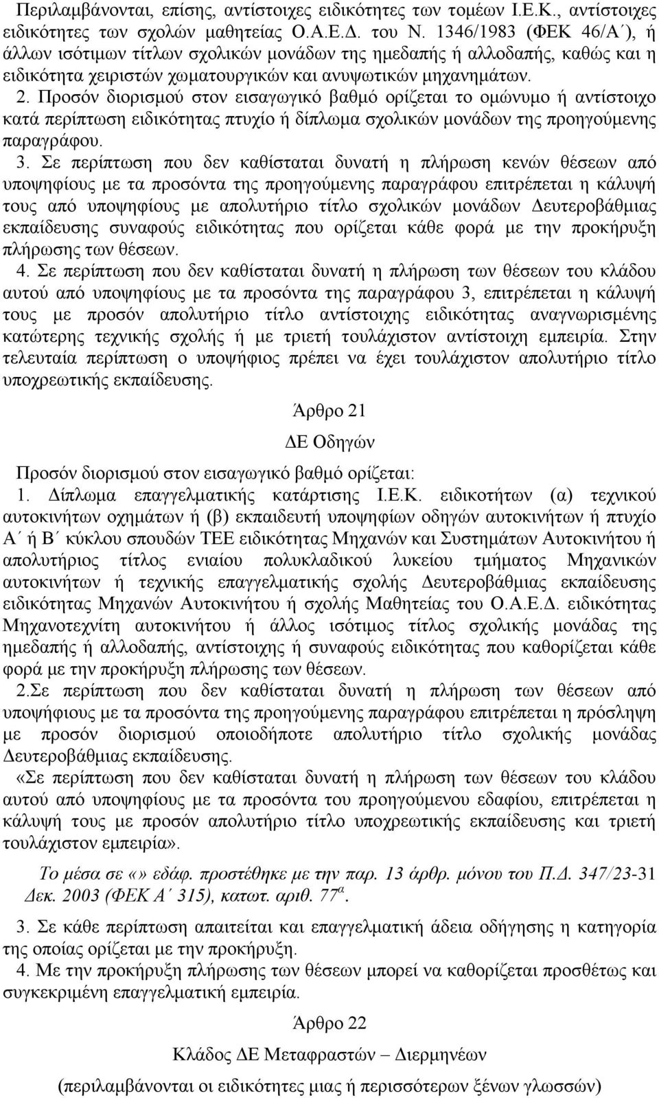 Προσόν διορισμού στον εισαγωγικό βαθμό ορίζεται το ομώνυμο ή αντίστοιχο κατά περίπτωση ειδικότητας πτυχίο ή δίπλωμα σχολικών μονάδων της προηγούμενης παραγράφου. 3.