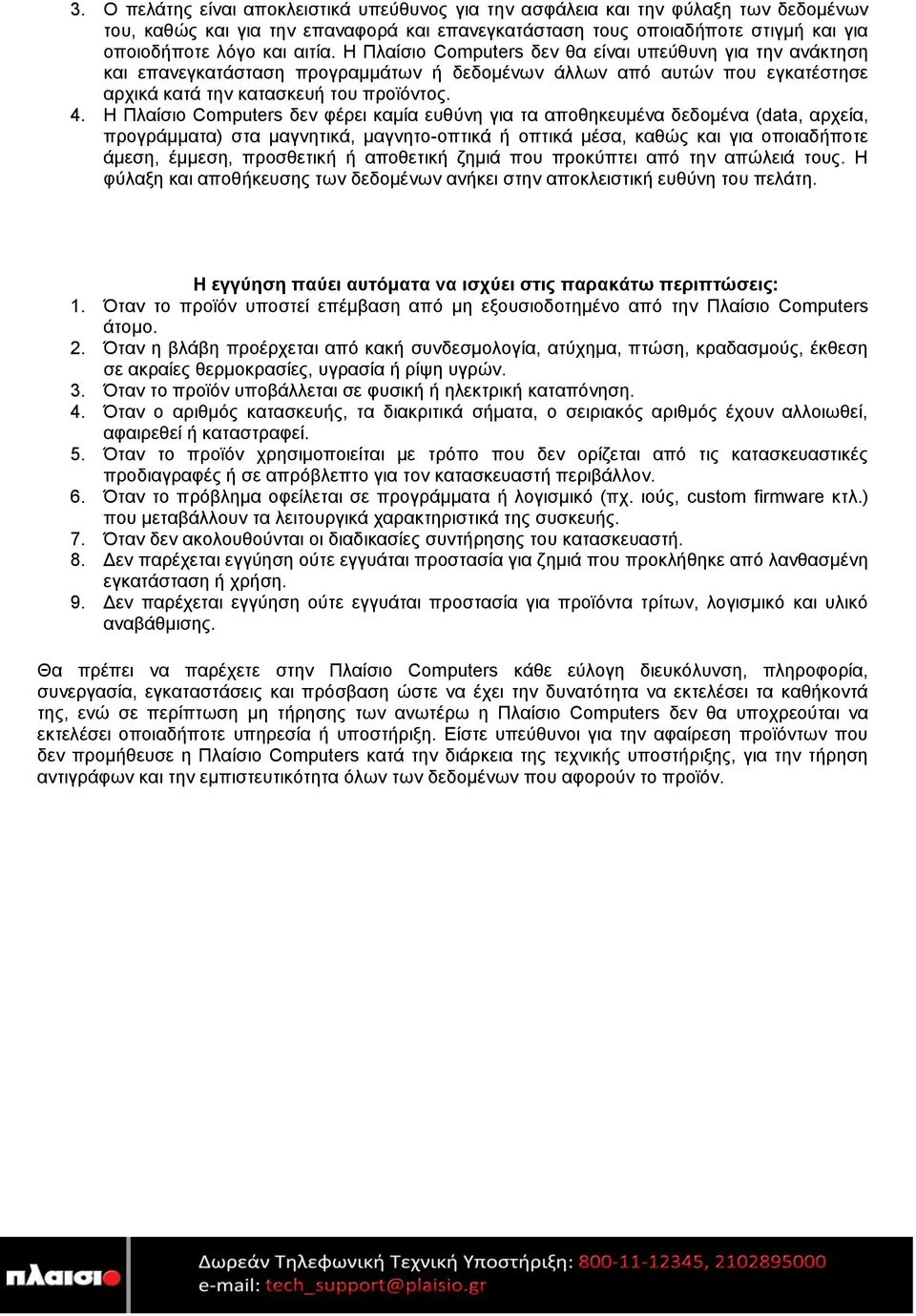 Η Πλαίσιο Computers δεν φέρει καμία ευθύνη για τα αποθηκευμένα δεδομένα (data, αρχεία, προγράμματα) στα μαγνητικά, μαγνητο-οπτικά ή οπτικά μέσα, καθώς και για οποιαδήποτε άμεση, έμμεση, προσθετική ή