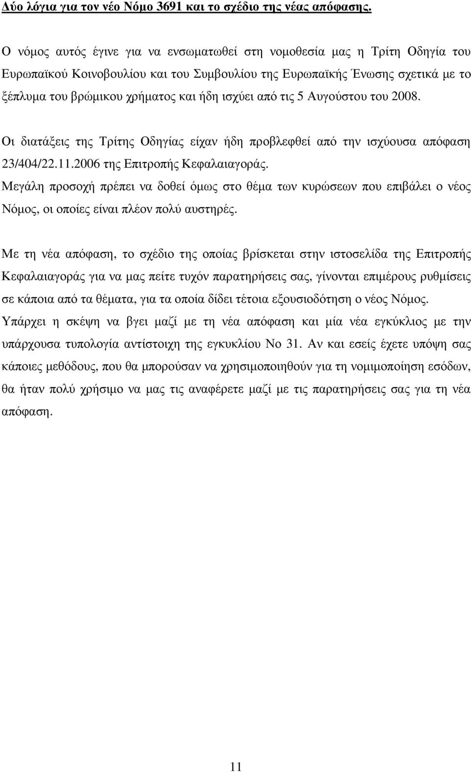 από τις 5 Αυγούστου του 2008. Οι διατάξεις της Τρίτης Οδηγίας είχαν ήδη προβλεφθεί από την ισχύουσα απόφαση 23/404/22.11.2006 της Επιτροπής Κεφαλαιαγοράς.