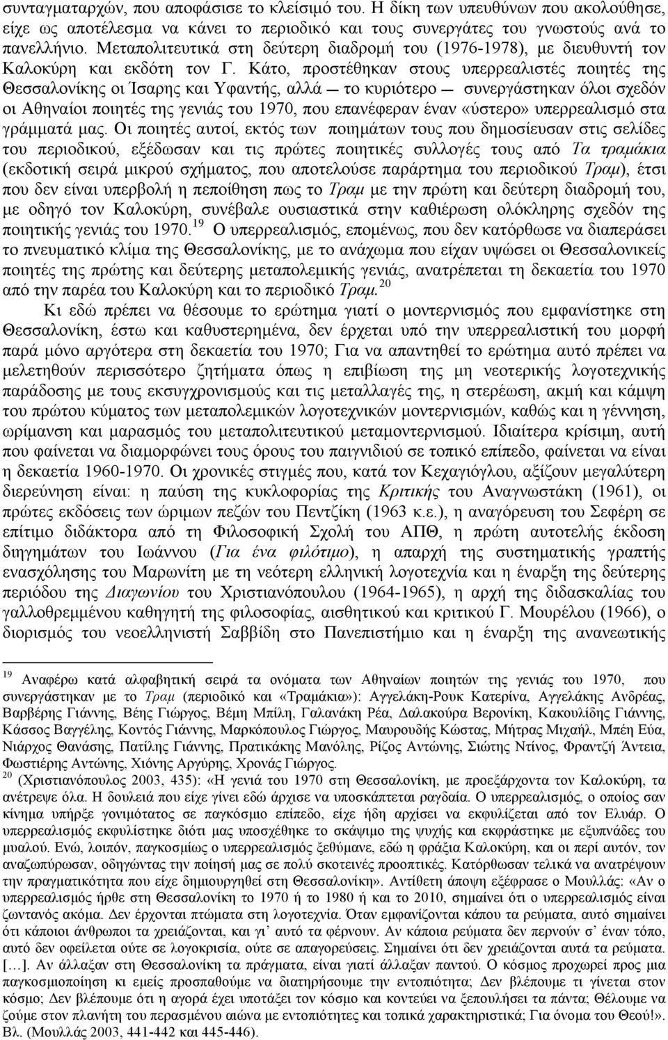 Κάτο, προστέθηκαν στους υπερρεαλιστές ποιητές της Θεσσαλονίκης οι Ίσαρης και Υφαντής, αλλά A το κυριότερο A συνεργάστηκαν όλοι σχεδόν οι Αθηναίοι ποιητές της γενιάς του 1970, που επανέφεραν έναν