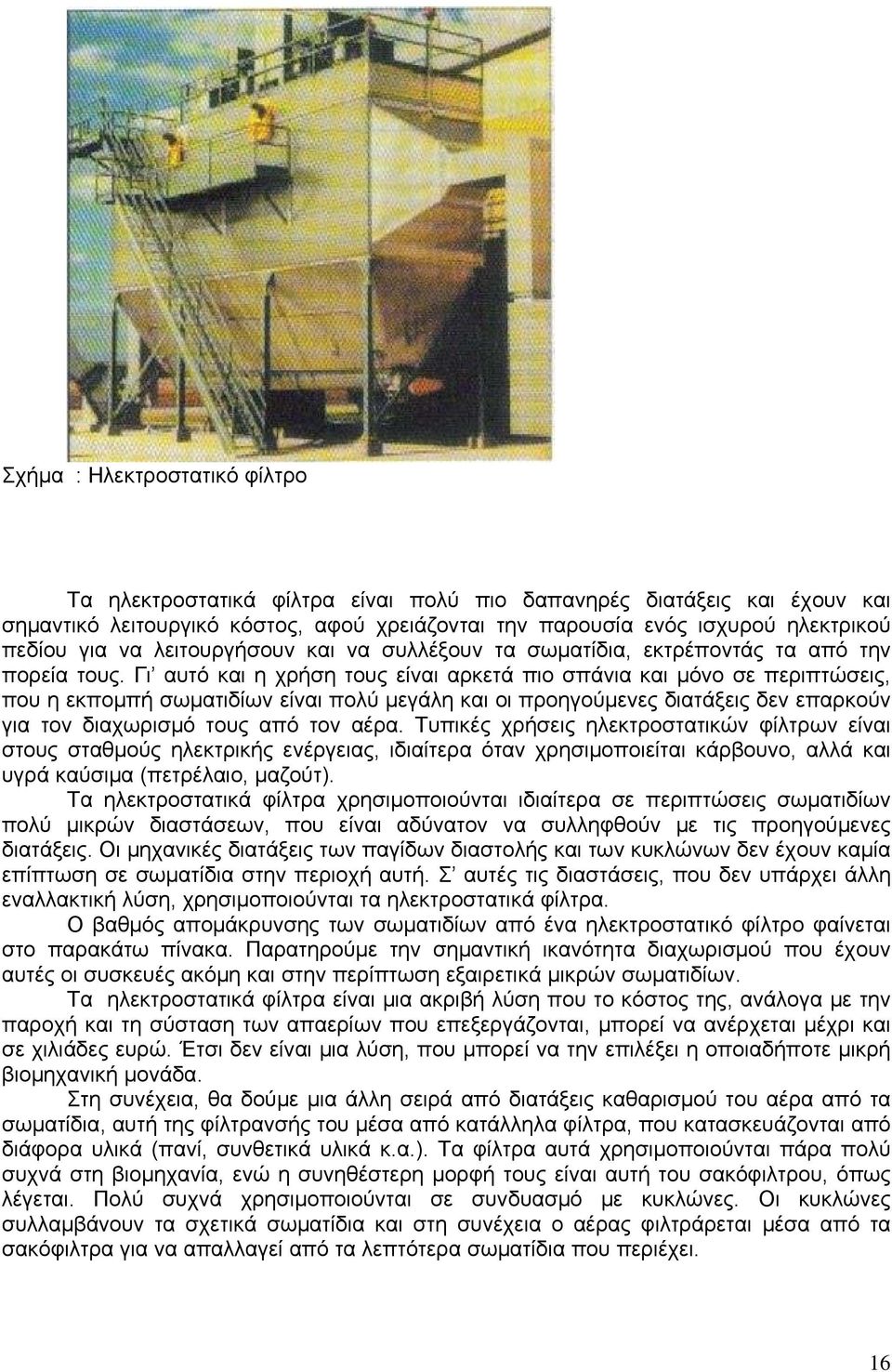 Γι αυτό και η χρήση τους είναι αρκετά πιο σπάνια και μόνο σε περιπτώσεις, που η εκπομπή σωματιδίων είναι πολύ μεγάλη και οι προηγούμενες διατάξεις δεν επαρκούν για τον διαχωρισμό τους από τον αέρα.