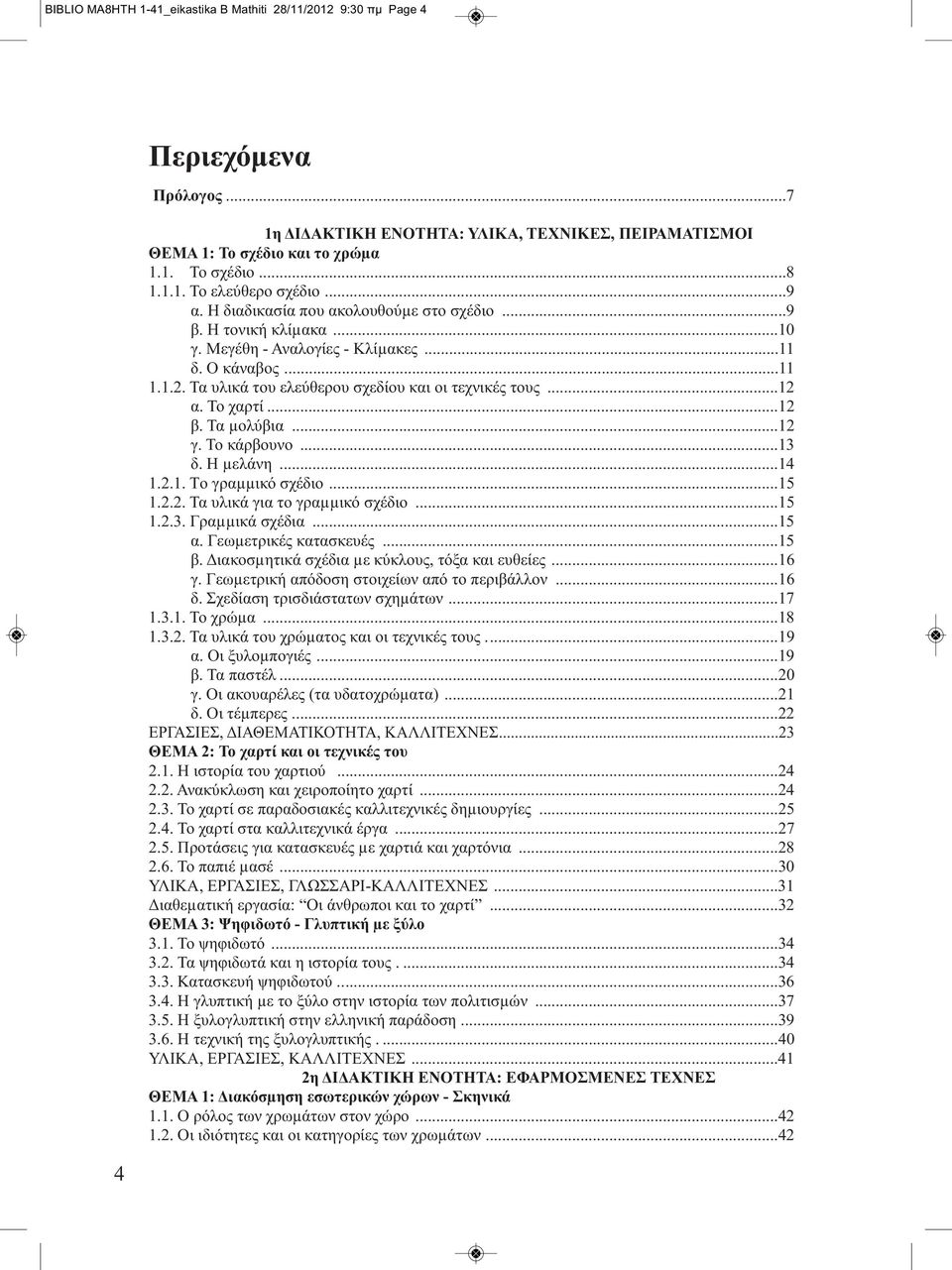 Το χαρτί...12 β. Τα µολύβια...12 γ. Το κάρβουνο...13 δ. Η µελάνη...14 1.2.1. Τo γραµµικό σχέδιο...15 1.2.2. Τα υλικά για το γραµµικό σχέδιο...15 1.2.3. Γραµµικά σχέδια...15 α. Γεωµετρικές κατασκευές.
