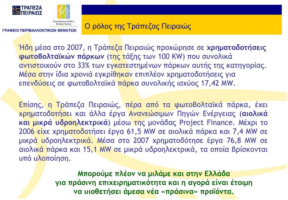 Επίσης, η Τράπεζα Πειραιώς, πέρα από τα φωτοβολταϊκά πάρκα, έχει χρηματοδοτήσει και άλλα έργα Ανανεώσιμων Πηγών Ενέργειας (αιολικά και μικρά υδροηλεκτρικά) μέσω της μονάδας Project Finance.