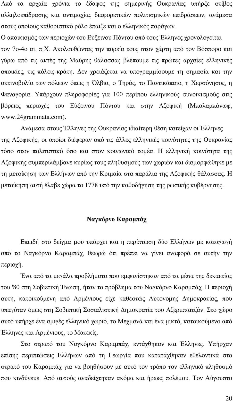 Δεν χρειάζεται να υπογραμμίσουμε τη σημασία και την ακτινοβολία των πόλεων όπως η Όλβια, ο Τηράς, το Παντικάπαιο, η Χερσόνησος, η Φαναγορία.