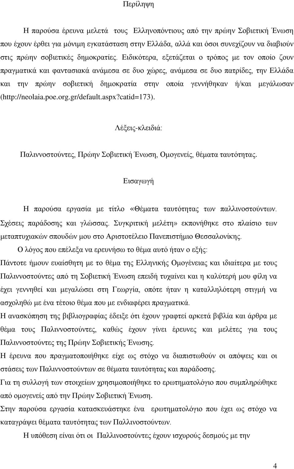 Ειδικότερα, εξετάζεται ο τρόπος με τον οποίο ζουν πραγματικά και φαντασιακά ανάμεσα σε δυο χώρες, ανάμεσα σε δυο πατρίδες, την Ελλάδα και την πρώην σοβιετική δημοκρατία στην οποία γεννήθηκαν ή/και