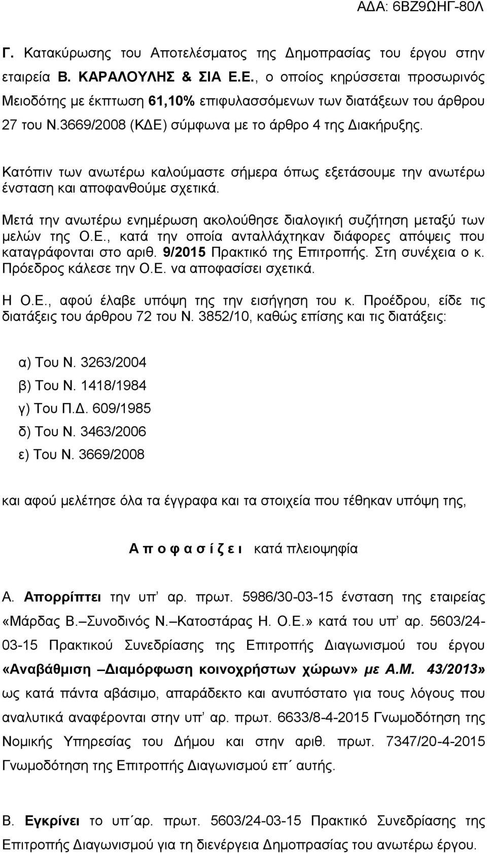 Κατόπιν των ανωτέρω καλούμαστε σήμερα όπως εξετάσουμε την ανωτέρω ένσταση και αποφανθούμε σχετικά. Μετά την ανωτέρω ενημέρωση ακολούθησε διαλογική συζήτηση μεταξύ των μελών της Ο.Ε.