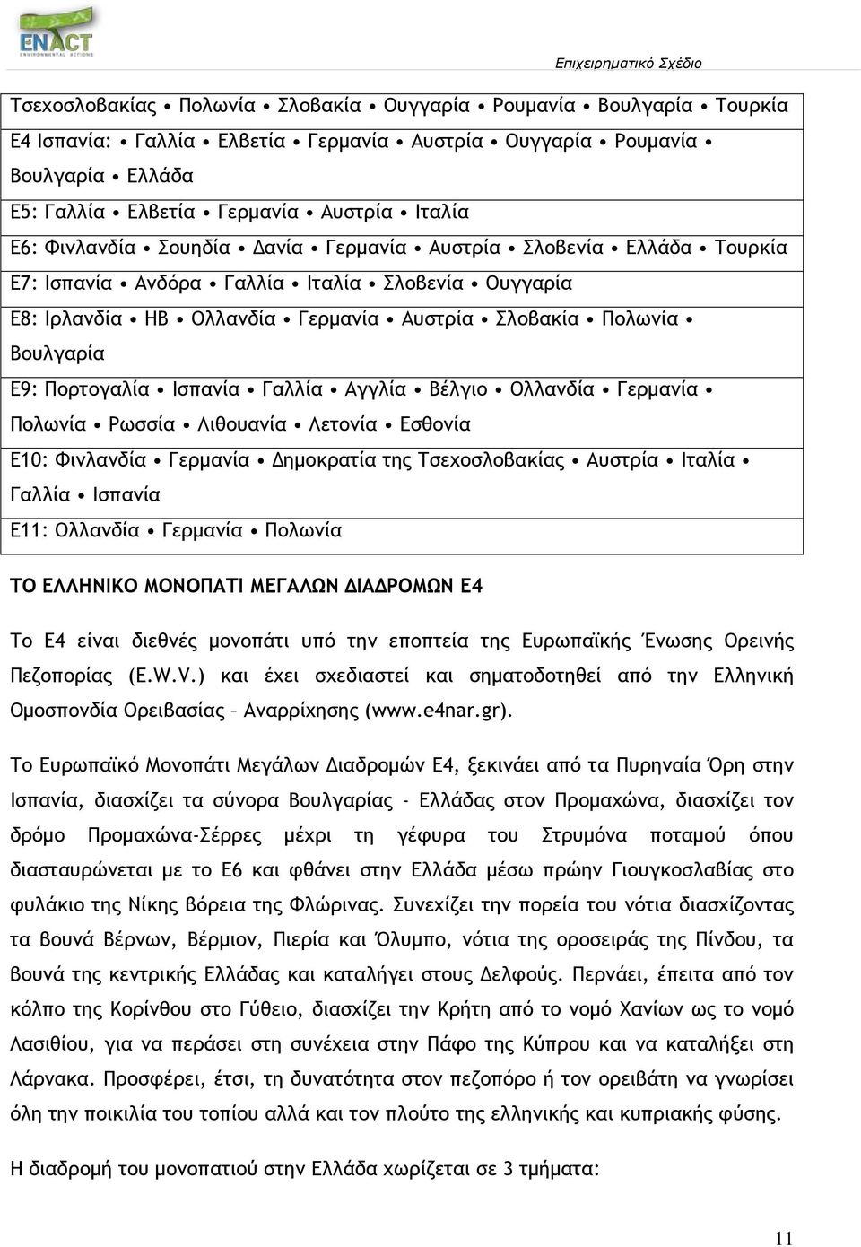 Ισπανία Γαλλία Αγγλία Βέλγιο Ολλανδία Γερμανία Πολωνία Ρωσσία Λιθουανία Λετονία Εσθονία E10: Φινλανδία Γερμανία Δημοκρατία της Τσεχοσλοβακίας Αυστρία Ιταλία Γαλλία Ισπανία E11: Ολλανδία Γερμανία