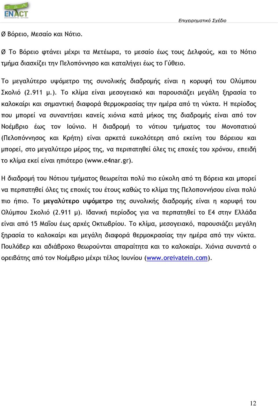 Το κλίμα είναι μεσογειακό και παρουσιάζει μεγάλη ξηρασία το καλοκαίρι και σημαντική διαφορά θερμοκρασίας την ημέρα από τη νύκτα.