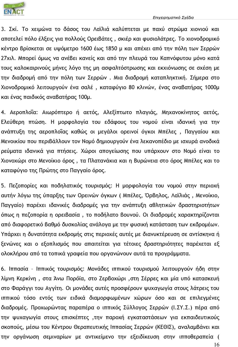 Μπορεί όμως να ανέβει κανείς και από την πλευρά του Καπνόφυτου μόνο κατά τους καλοκαιρινούς μήνες λόγο της μη ασφαλτόστρωσης και εκχιόνωσης σε σχέση με την διαδρομή από την πόλη των Σερρών.