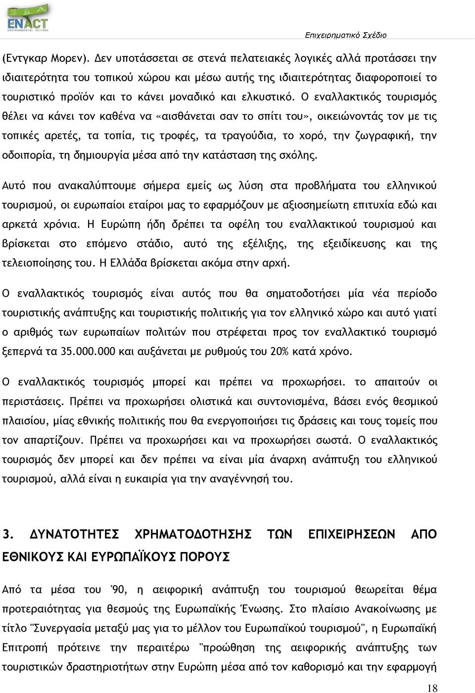 Ο εναλλακτικός τουρισμός θέλει να κάνει τον καθένα να «αισθάνεται σαν το σπίτι του», οικειώνοντάς τον με τις τοπικές αρετές, τα τοπία, τις τροφές, τα τραγούδια, το χορό, την ζωγραφική, την οδοιπορία,