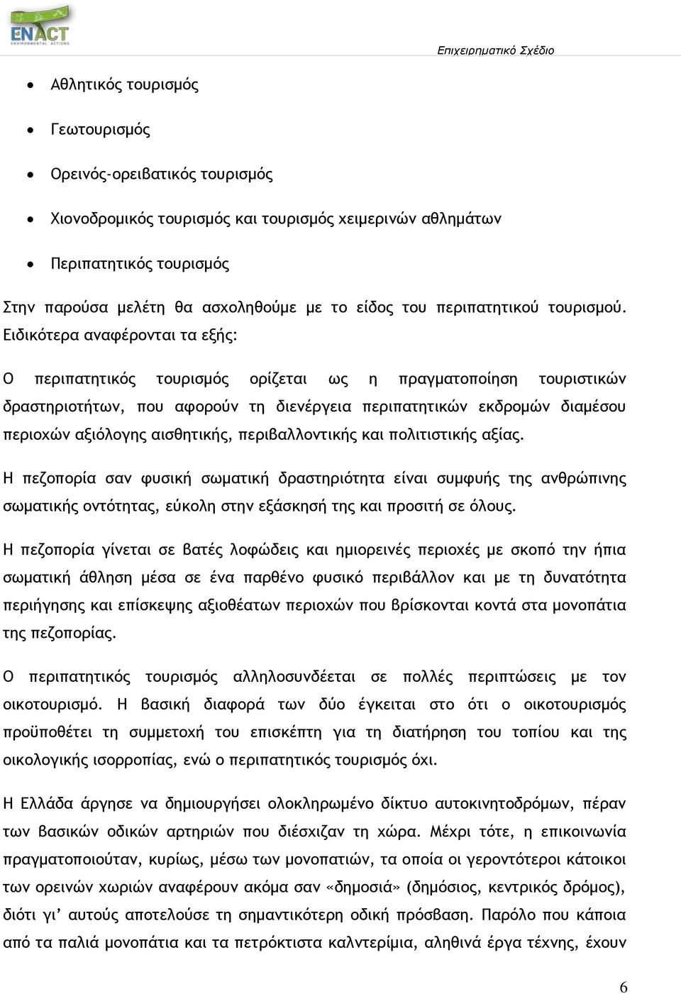 Ειδικότερα αναφέρονται τα εξής: Ο περιπατητικός τουρισμός ορίζεται ως η πραγματοποίηση τουριστικών δραστηριοτήτων, που αφορούν τη διενέργεια περιπατητικών εκδρομών διαμέσου περιοχών αξιόλογης