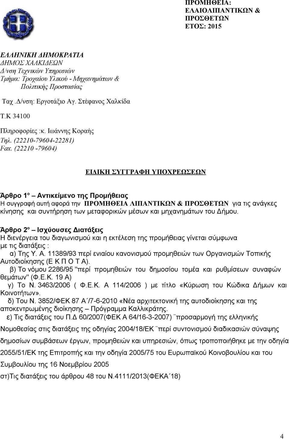 (22210-79604) ΕΙΔΙΚΗ ΣΥΓΓΡΑΦΗ ΥΠΟΧΡΕΩΣΕΩΝ Άρθρο 1 ο Αντικείμενο της Προμήθειας Η συγγραφή αυτή αφορά την ΠΡΟΜΗΘΕΙΑ ΛΙΠΑΝΤΙΚΩΝ & ΠΡΟΣΘΕΤΩΝ για τις ανάγκες κίνησης και συντήρηση των μεταφορικών μέσων