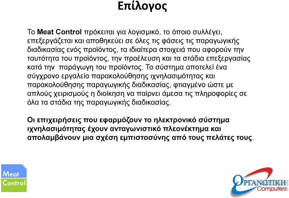 Το σύστημα αποτελεί ένα σύγχρονο εργαλείο παρακολούθησης ιχνηλασιμότητας και παρακολούθησης παραγωγικής διαδικασίας, φτιαγμένο ώστε με απλούς χειρισμούς η διοίκηση να παίρνει