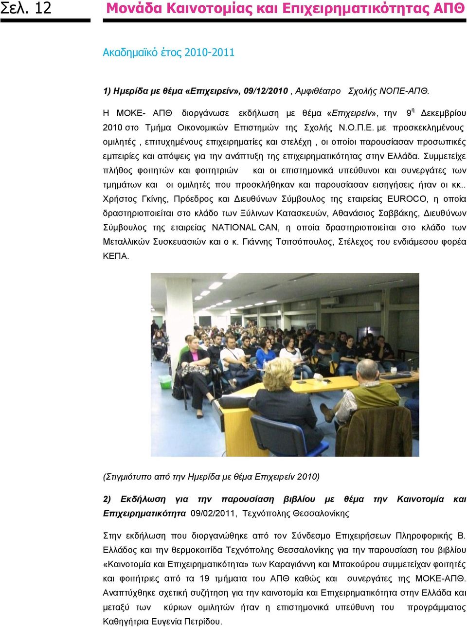 Συμμετείχε πλήθος φοιτητών και φοιτητριών και οι επιστημονικά υπεύθυνοι και συνεργάτες των τμημάτων και οι ομιλητές που προσκλήθηκαν και παρουσίασαν εισηγήσεις ήταν οι κκ.