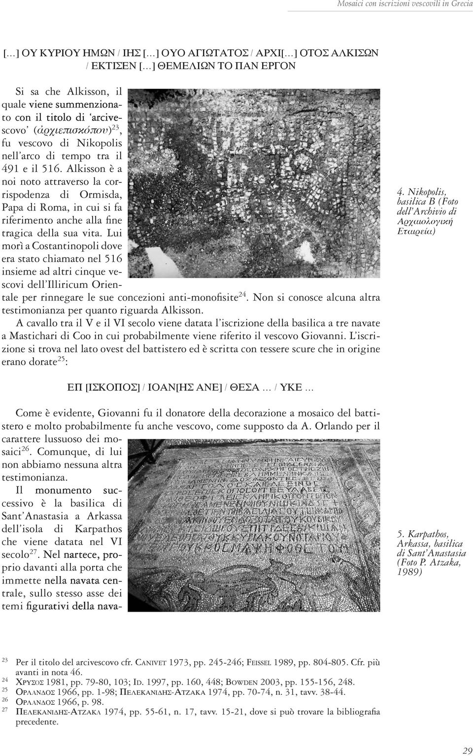 Alkisson è a noi noto attraverso la corrispodenza di Ormisda, Papa di Roma, in cui si fa riferimento anche alla fine tragica della sua vita.
