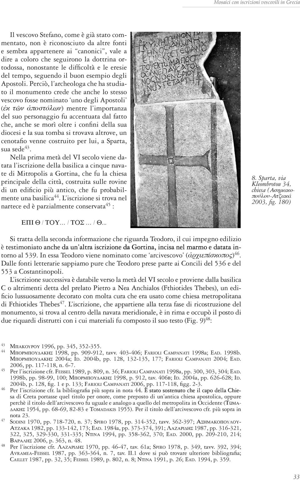 Perciò, l archeologa che ha studiato il monumento crede che anche lo stesso vescovo fosse nominato uno degli Apostoli (ἐκ τῶν ἀποστόλων) mentre l importanza del suo personaggio fu accentuata dal