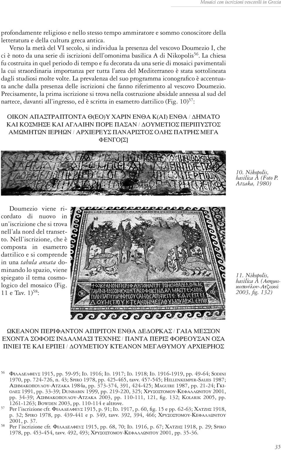La chiesa fu costruita in quel periodo di tempo e fu decorata da una serie di mosaici pavimentali la cui straordinaria importanza per tutta l area del Mediterraneo è stata sottolineata dagli studiosi