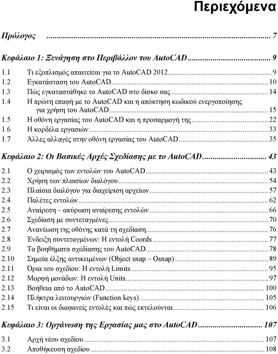 ..22 1.6 Η κορδέλα εργασιών...33 1.7 Άλλες αλλαγές στην οθόνη εργασίας του AutoCAD...35 Κεφάλαιο 2: Οι Βασικές Αρχές Σχεδίασης με το AutoCAD...43 2.1 Ο χειρισμός των εντολών του AutoCAD...43 2.2 Χρήση των πλαισίων διαλόγου.